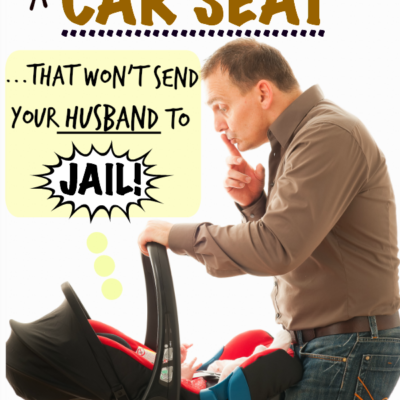 How to Pick a Car Seat that Won’t Send Your Husband to JAIL (One Father’s Humorous Perspective)